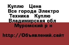 Куплю › Цена ­ 2 000 - Все города Электро-Техника » Куплю   . Владимирская обл.,Муромский р-н